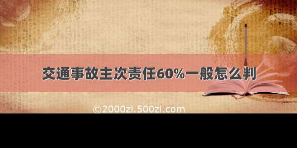 交通事故主次责任60%一般怎么判