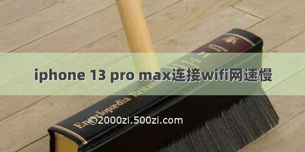 iphone 13 pro max连接wifi网速慢