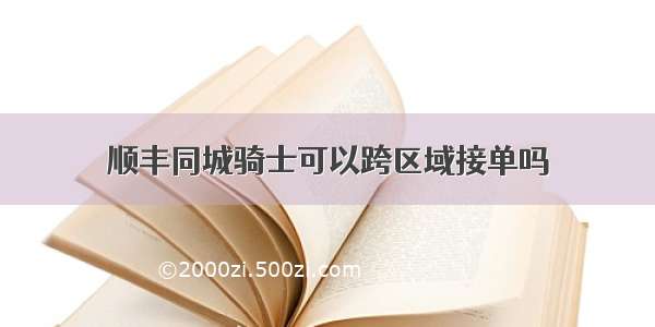 顺丰同城骑士可以跨区域接单吗