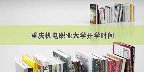 重庆机电职业大学开学时间