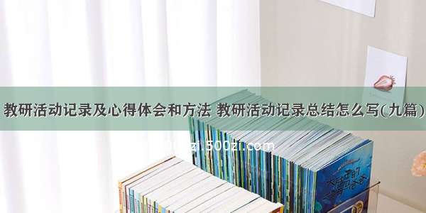 教研活动记录及心得体会和方法 教研活动记录总结怎么写(九篇)