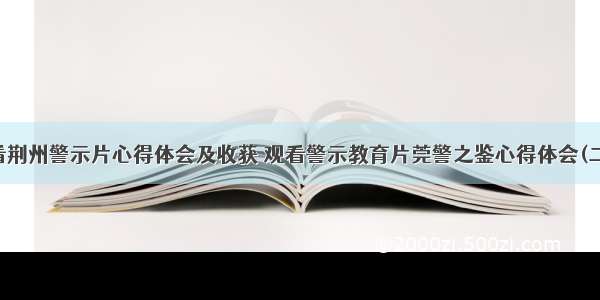 观看荆州警示片心得体会及收获 观看警示教育片莞警之鉴心得体会(二篇)