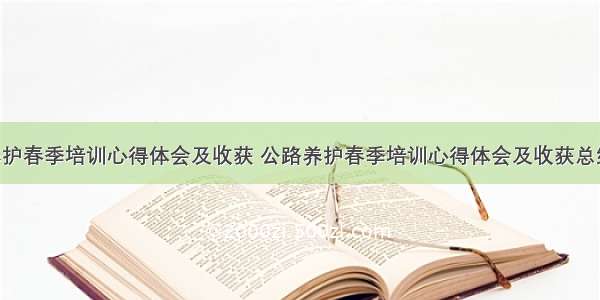 公路养护春季培训心得体会及收获 公路养护春季培训心得体会及收获总结(6篇)