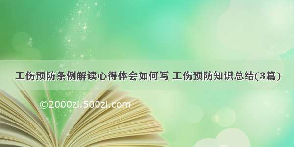 工伤预防条例解读心得体会如何写 工伤预防知识总结(3篇)