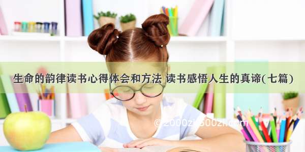 生命的韵律读书心得体会和方法 读书感悟人生的真谛(七篇)