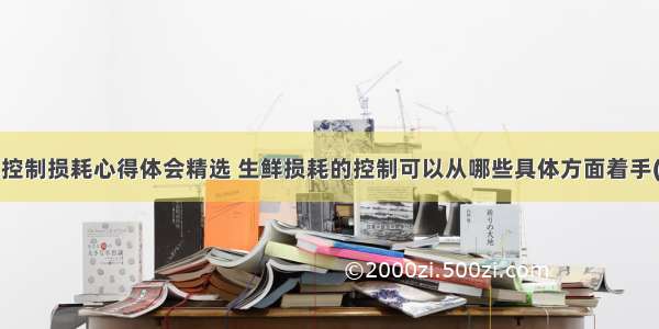 生鲜控制损耗心得体会精选 生鲜损耗的控制可以从哪些具体方面着手(5篇)