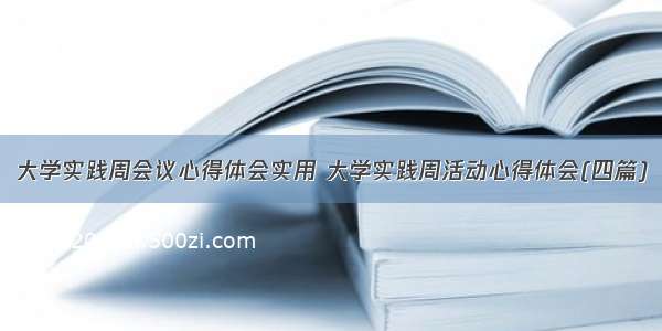 大学实践周会议心得体会实用 大学实践周活动心得体会(四篇)