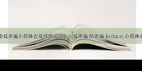 法制安全反诈骗心得体会及感悟 &ldquo;反诈骗 防诈骗 &rdquo;心得体会(三篇)