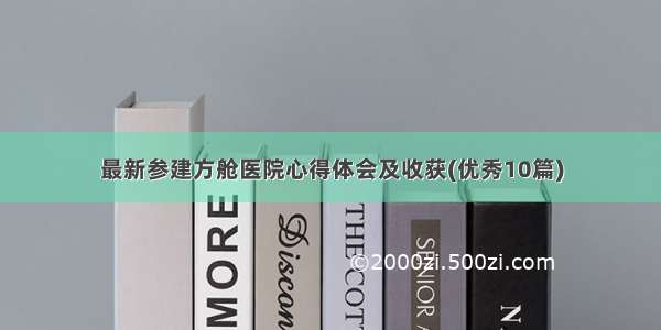 最新参建方舱医院心得体会及收获(优秀10篇)