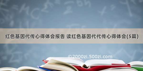 红色基因代传心得体会报告 读红色基因代代传心得体会(5篇)