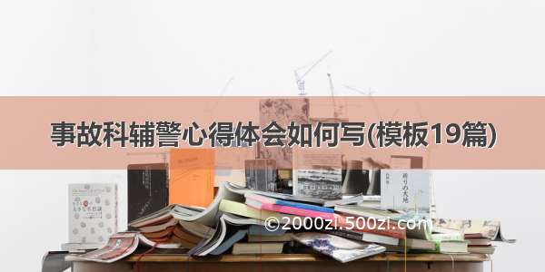 事故科辅警心得体会如何写(模板19篇)