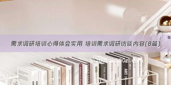 需求调研培训心得体会实用 培训需求调研访谈内容(8篇)