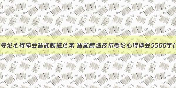 专业导论心得体会智能制造范本 智能制造技术概论心得体会5000字(9篇)