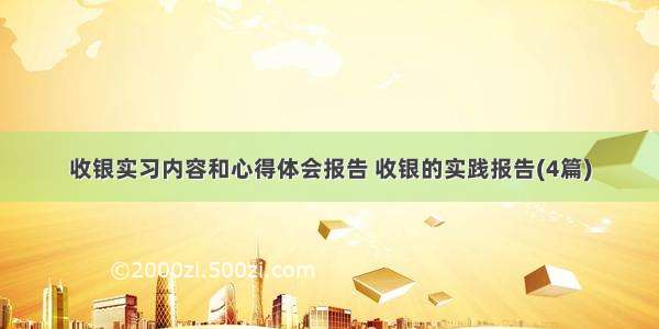 收银实习内容和心得体会报告 收银的实践报告(4篇)