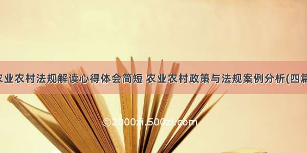 农业农村法规解读心得体会简短 农业农村政策与法规案例分析(四篇)