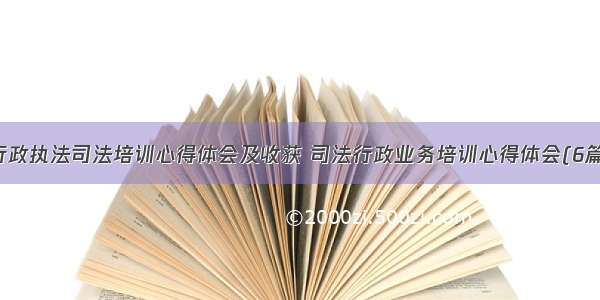 行政执法司法培训心得体会及收获 司法行政业务培训心得体会(6篇)