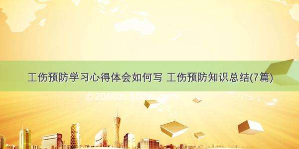 工伤预防学习心得体会如何写 工伤预防知识总结(7篇)