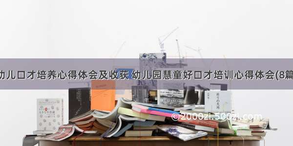 幼儿口才培养心得体会及收获 幼儿园慧童好口才培训心得体会(8篇)