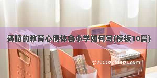 舞蹈的教育心得体会小学如何写(模板10篇)