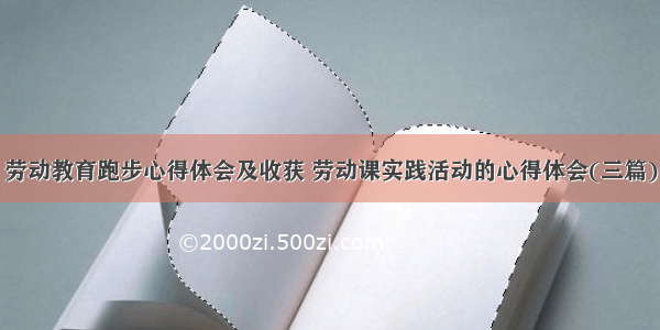 劳动教育跑步心得体会及收获 劳动课实践活动的心得体会(三篇)