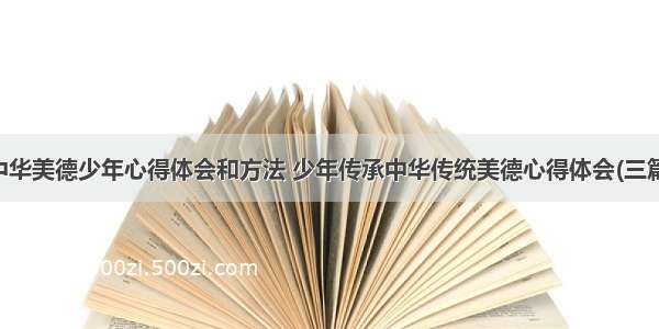 中华美德少年心得体会和方法 少年传承中华传统美德心得体会(三篇)