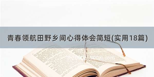 青春领航田野乡间心得体会简短(实用18篇)