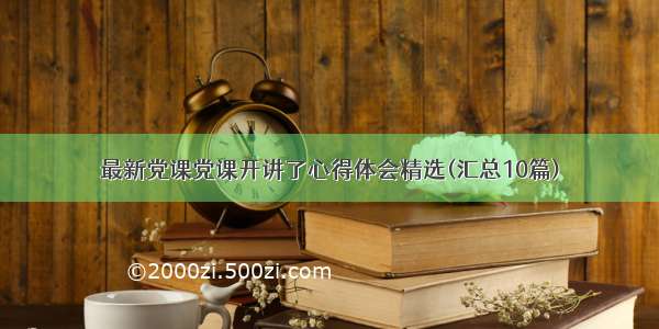 最新党课党课开讲了心得体会精选(汇总10篇)