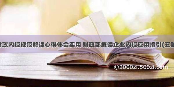 财政内控规范解读心得体会实用 财政部解读企业内控应用指引(五篇)