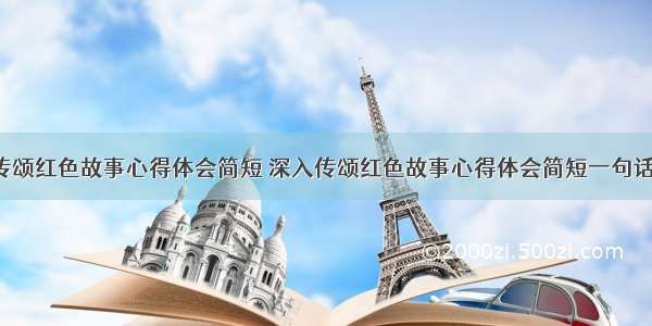 深入传颂红色故事心得体会简短 深入传颂红色故事心得体会简短一句话(6篇)