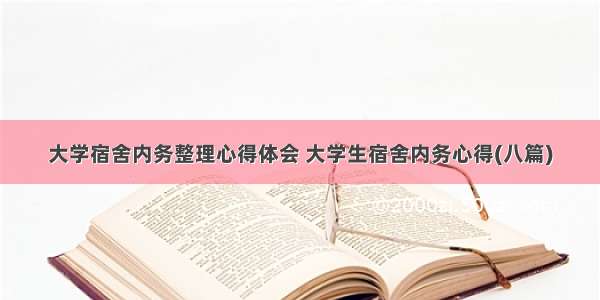 大学宿舍内务整理心得体会 大学生宿舍内务心得(八篇)