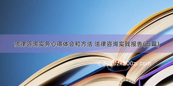 法律咨询实务心得体会和方法 法律咨询实践报告(五篇)