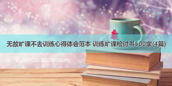 无故旷课不去训练心得体会范本 训练旷课检讨书500字(4篇)