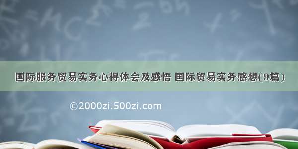 国际服务贸易实务心得体会及感悟 国际贸易实务感想(9篇)