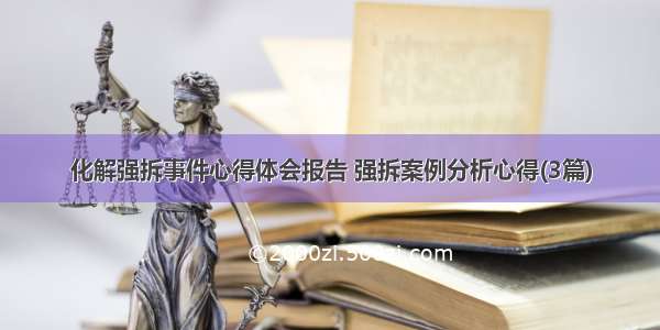 化解强拆事件心得体会报告 强拆案例分析心得(3篇)