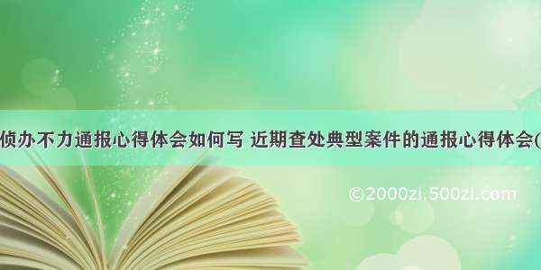 案件侦办不力通报心得体会如何写 近期查处典型案件的通报心得体会(9篇)