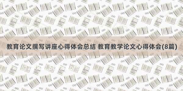 教育论文撰写讲座心得体会总结 教育教学论文心得体会(8篇)