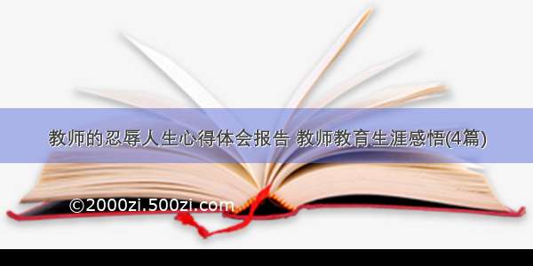 教师的忍辱人生心得体会报告 教师教育生涯感悟(4篇)