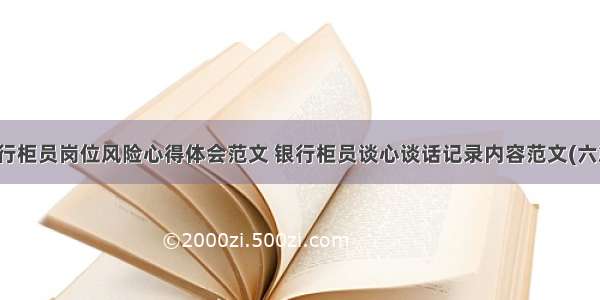 银行柜员岗位风险心得体会范文 银行柜员谈心谈话记录内容范文(六篇)