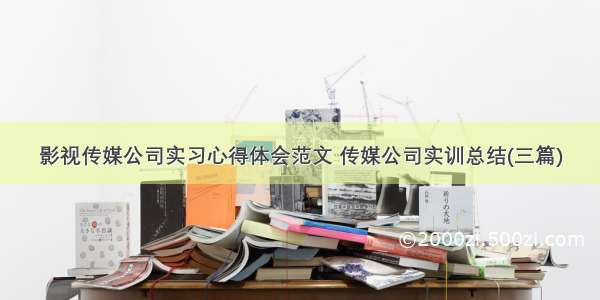 影视传媒公司实习心得体会范文 传媒公司实训总结(三篇)