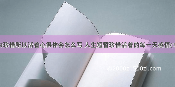 因为珍惜所以活着心得体会怎么写 人生短暂珍惜活着的每一天感悟(9篇)