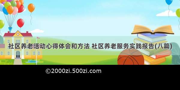 社区养老活动心得体会和方法 社区养老服务实践报告(八篇)