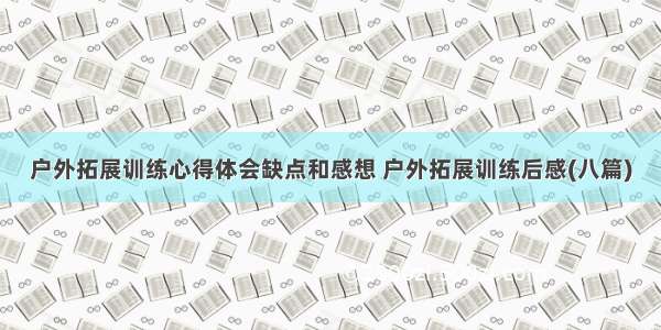 户外拓展训练心得体会缺点和感想 户外拓展训练后感(八篇)