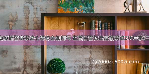 上海疫情警察事迹心得体会如何写 监管民警抗击疫情事迹2000字(三篇)