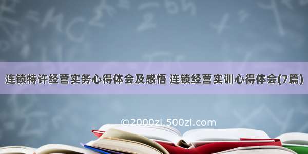 连锁特许经营实务心得体会及感悟 连锁经营实训心得体会(7篇)