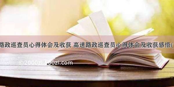 高速路政巡查员心得体会及收获 高速路政巡查员心得体会及收获感悟(七篇)