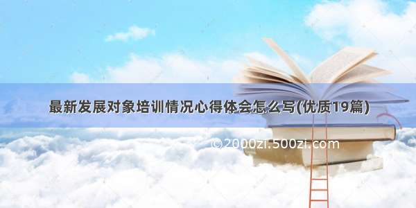 最新发展对象培训情况心得体会怎么写(优质19篇)