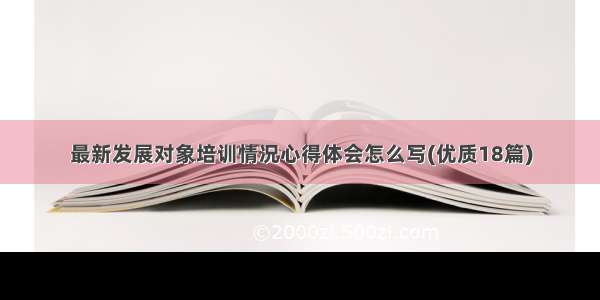 最新发展对象培训情况心得体会怎么写(优质18篇)