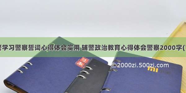 辅警学习警察誓词心得体会实用 辅警政治教育心得体会警察2000字(7篇)