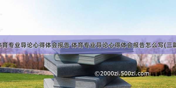 体育专业导论心得体会报告 体育专业导论心得体会报告怎么写(三篇)