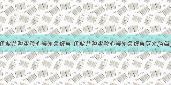 企业并购实验心得体会报告 企业并购实验心得体会报告范文(4篇)